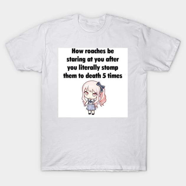 How Roaches Be Staring At You T-Shirt by casserolestan